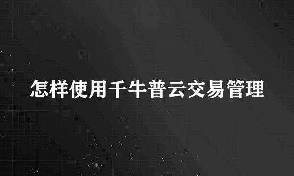 怎样使用千牛普云交易管理