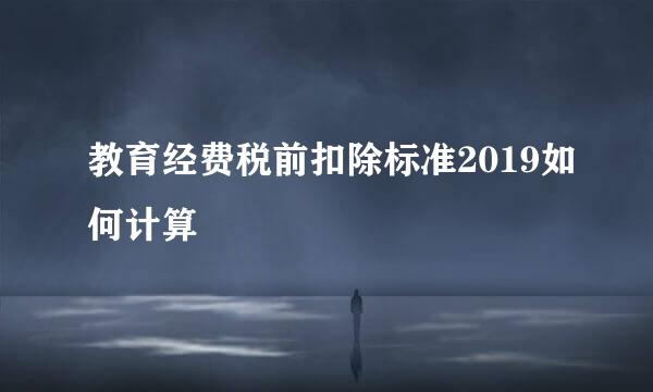 教育经费税前扣除标准2019如何计算