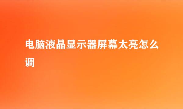 电脑液晶显示器屏幕太亮怎么调
