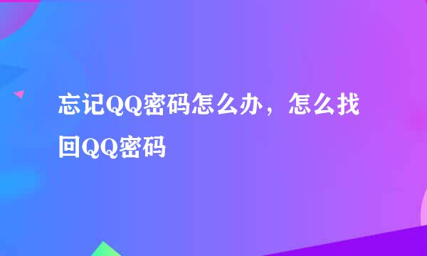 忘记QQ密码怎么办，怎么找回QQ密码