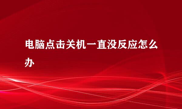 电脑点击关机一直没反应怎么办