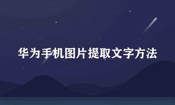 华为手机图片提取文字方法