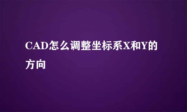 CAD怎么调整坐标系X和Y的方向