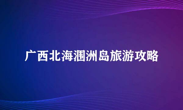 广西北海涠洲岛旅游攻略