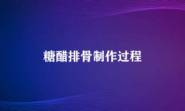 糖醋排骨制作过程