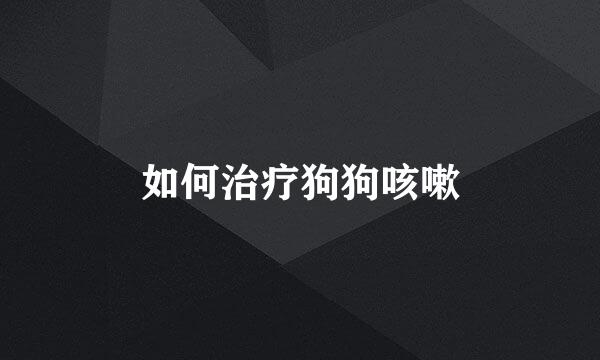 如何治疗狗狗咳嗽