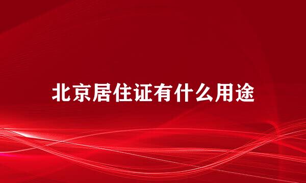 北京居住证有什么用途