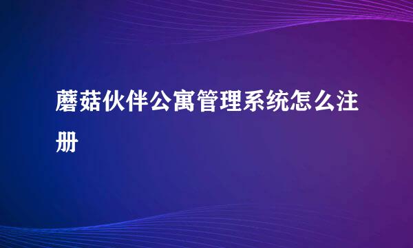 蘑菇伙伴公寓管理系统怎么注册