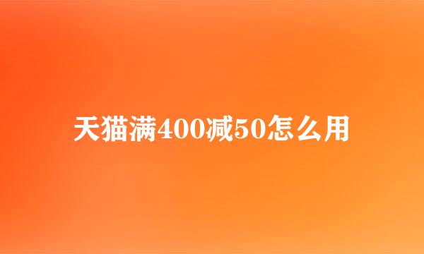 天猫满400减50怎么用