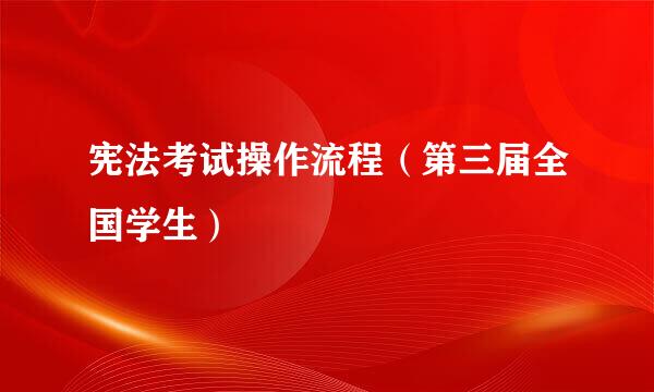 宪法考试操作流程（第三届全国学生）