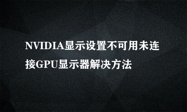 NVIDIA显示设置不可用未连接GPU显示器解决方法
