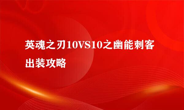 英魂之刃10VS10之幽能刺客出装攻略