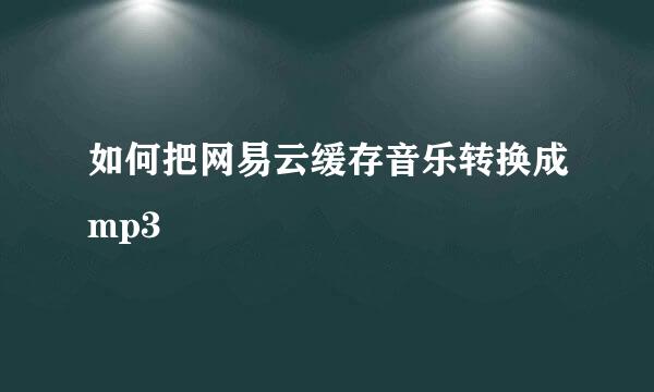 如何把网易云缓存音乐转换成mp3