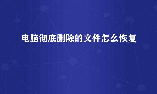 电脑彻底删除的文件怎么恢复