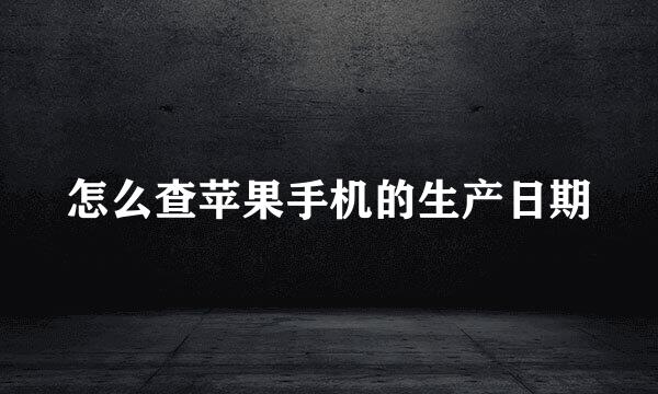 怎么查苹果手机的生产日期
