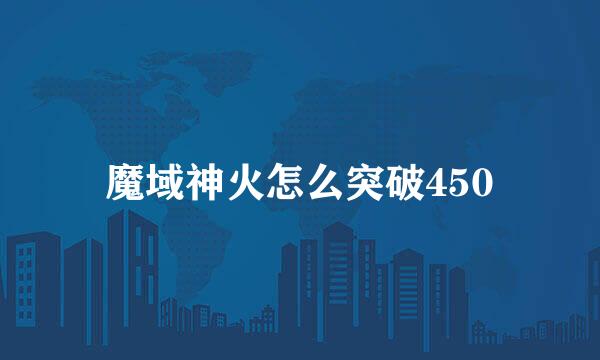 魔域神火怎么突破450