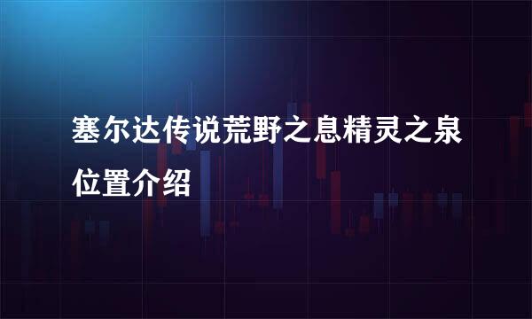塞尔达传说荒野之息精灵之泉位置介绍