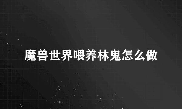 魔兽世界喂养林鬼怎么做