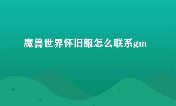 魔兽世界怀旧服怎么联系gm