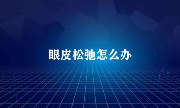 眼皮松弛怎么办