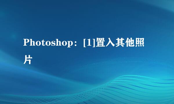 Photoshop：[1]置入其他照片