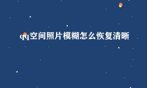 qq空间照片模糊怎么恢复清晰