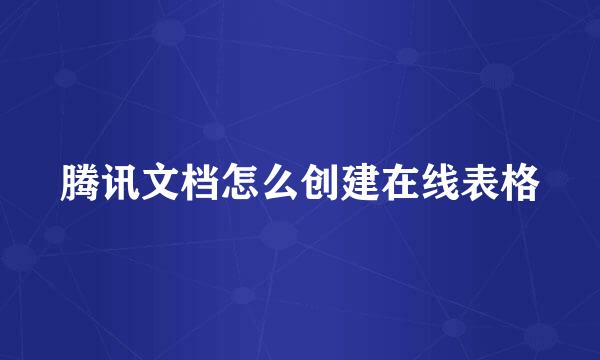 腾讯文档怎么创建在线表格