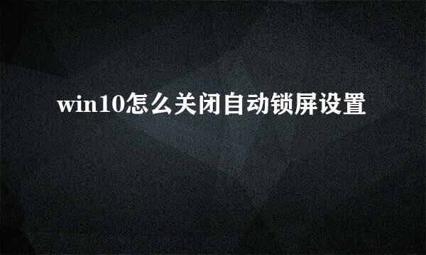 win10怎么关闭自动锁屏设置