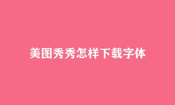 美图秀秀怎样下载字体