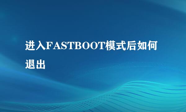 进入FASTBOOT模式后如何退出