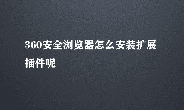 360安全浏览器怎么安装扩展插件呢