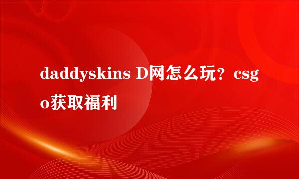 daddyskins D网怎么玩？csgo获取福利