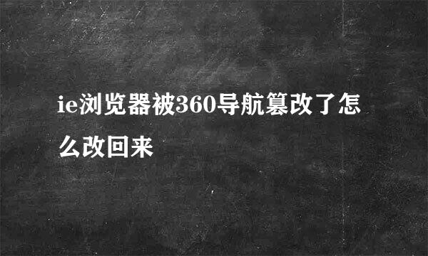 ie浏览器被360导航篡改了怎么改回来