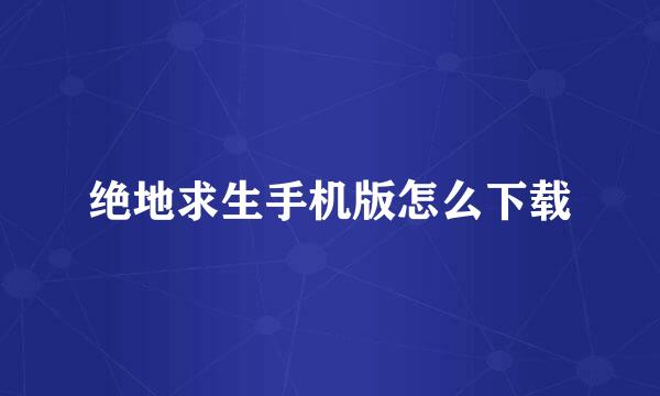 绝地求生手机版怎么下载