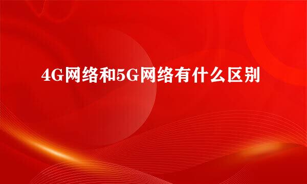 4G网络和5G网络有什么区别