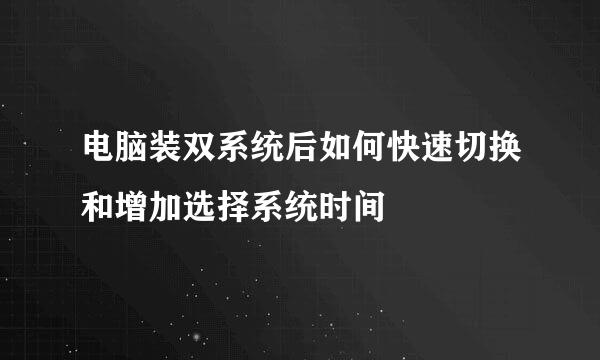 电脑装双系统后如何快速切换和增加选择系统时间