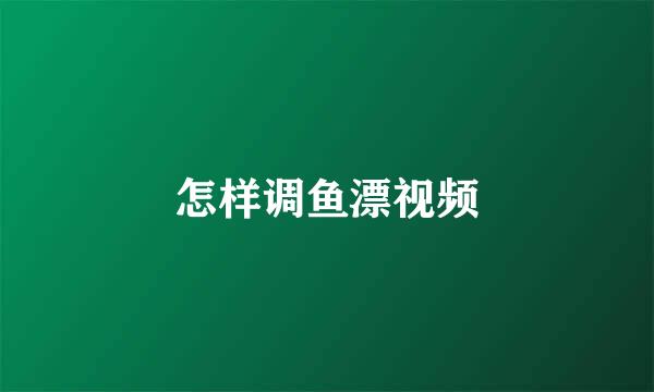 怎样调鱼漂视频