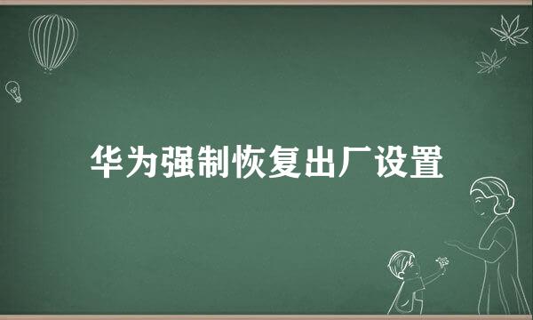 华为强制恢复出厂设置