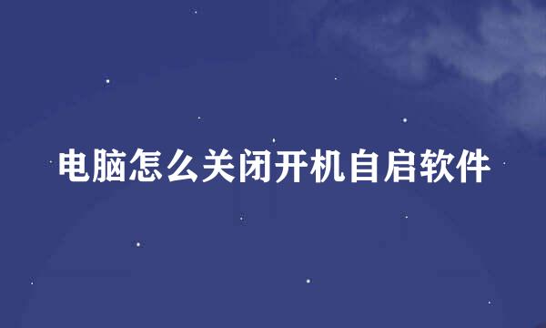 电脑怎么关闭开机自启软件