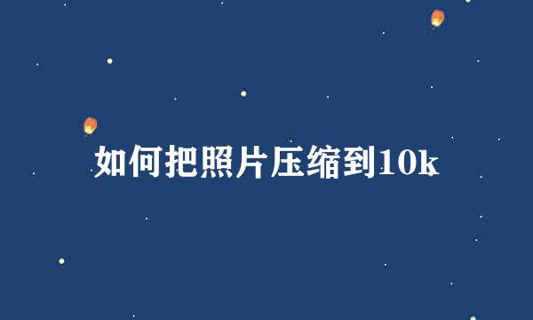 如何把照片压缩到10k
