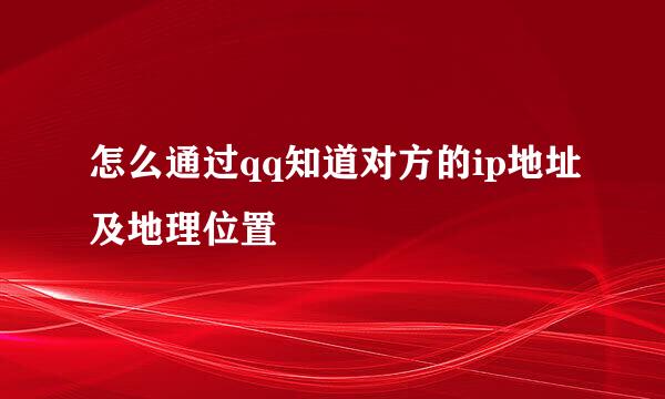 怎么通过qq知道对方的ip地址及地理位置