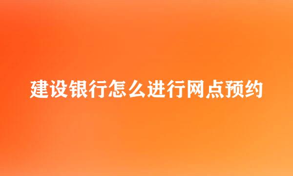 建设银行怎么进行网点预约