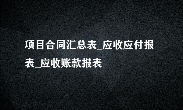 项目合同汇总表_应收应付报表_应收账款报表