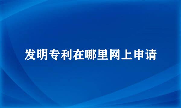 发明专利在哪里网上申请