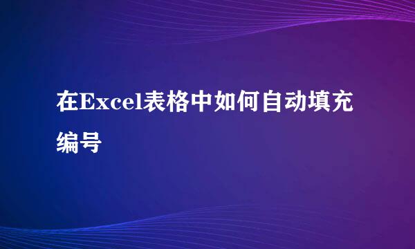 在Excel表格中如何自动填充编号