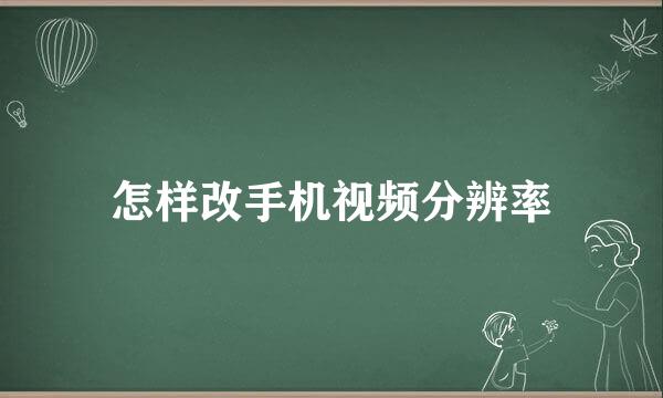 怎样改手机视频分辨率