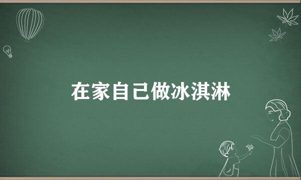 在家自己做冰淇淋