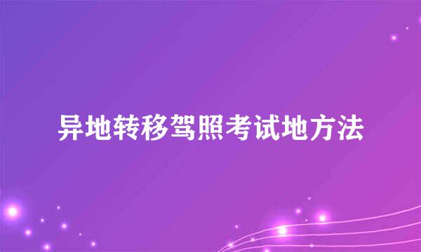 异地转移驾照考试地方法