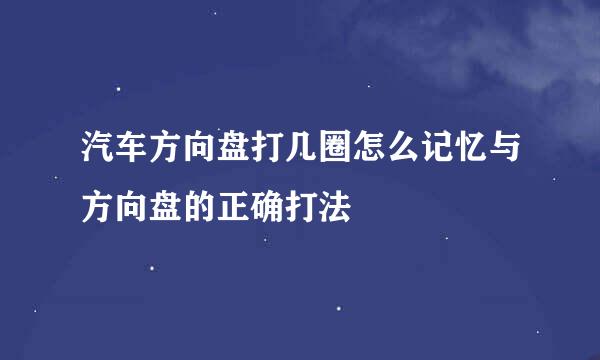 汽车方向盘打几圈怎么记忆与方向盘的正确打法