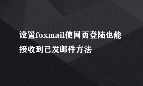 设置foxmail使网页登陆也能接收到已发邮件方法